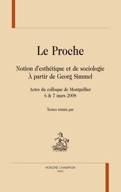 Le proche - notion d'esthétique et de sociologie à partir de georg simmel - actes du colloque de montpellier 6 & 7 mars 2008
