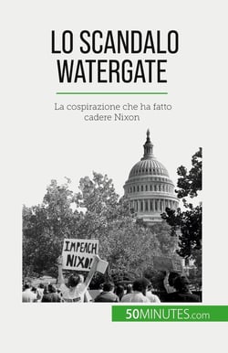 Lo scandalo Watergate : La cospirazione che ha fatto cadere Nixon