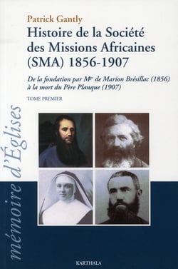 Histoire de la Société des Missions Africaines (SMA) 1986-1907. De la fondation par Mgr de Marion Brésillac (1986) à la mort du Père Planque (1907). Tome premier