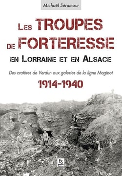 Les troupes de forteresse en lorraine et en alsace - des cratères de verdun aux galeries de la ligne maginot - 1914-1940