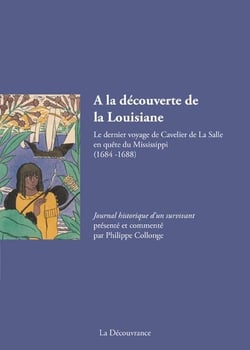 À la découverte de la louisiane - le dernier voyage de cavelier de la salle en quête du mississippi (1684-1688)
