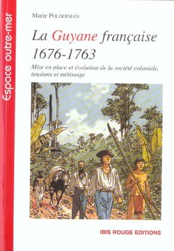 La Guyane française 1676-1763 : Mise en place et évolution de la société coloniale, tension et métissage