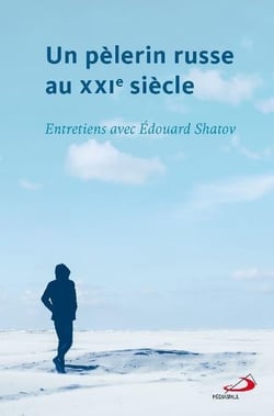 Un pèlerin russe au XXIe siècle - entretiens avec Edouard Shatov