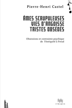 Âmes scrupuleuses, vies d'angoisse, tristes obsédés - obsessions et contrainte psychique de l'Antiquité à Freud