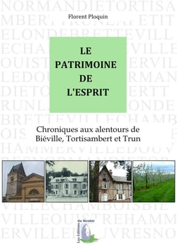Le patrimoine de l'esprit - chroniques aux alentours de Bieville, Tortisambert et Trun