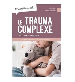 10 questions sur... : Le trauma complexe chez l'enfant et l'adolescent : Mieux comprendre pour mieux intervenir
