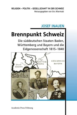 Brennpunkt Schweiz : die süddeutschen Staaten Baden, Württemberg und Bayern und die Eidgenossenschaft 1815-1840