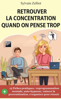 Retrouver la concentration quand on pense trop : Reprogrammation mentale, auto-hypnose, pour vaincre la procrastination et s'organiser pour réussir