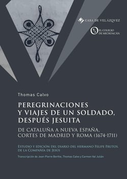 Peregrinaciones y viajes de un soldado, después jesuita : de Cataluña a Nueva España, cortes de Madrid y Roma (1674-1711)