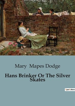 Hans Brinker Or The Silver Skates : A Tale of Courage and Perseverance in the Frozen Canals of Holland