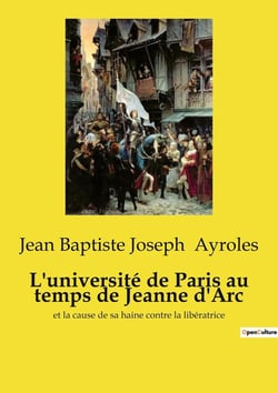 L'université de Paris au temps de Jeanne d'Arc : et la cause de sa haine contre la libératrice
