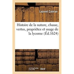 Histoire de la nature, chasse, vertus, propriétez et usage de la lycorne