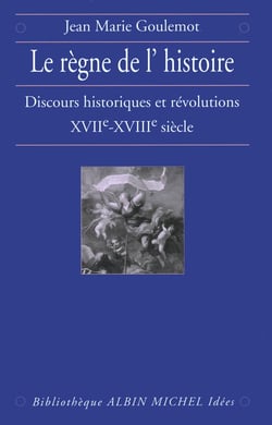 Le Règne de l'Histoire - Discours historiques et révolutions, XVIIe-XVIIIe siècle