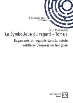 La Symbolique du regard -  Tome 1 : Regardants et regardés dans la poésie antillaise d'expression française