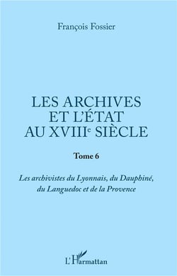 Les archives et l'état au XVIIIe siècle t.2 - les archivistes du Lyonnais, du Dauphiné, du Languedoc et de la Provance