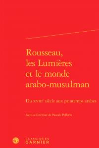 Rousseau, les lumières et le monde arabo-musulman - du XVIIIe siècle aux printemps
