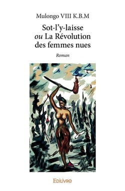 Sot-l'y-laisse ou La Révolution des femmes nues : Roman
