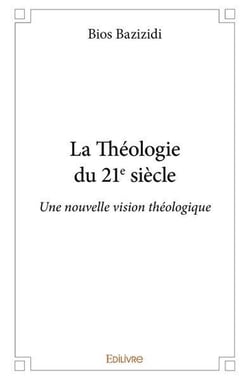 La theologie du 21e siecle - une nouvelle vision theologique