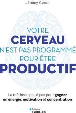 Votre cerveau n'est pas programmé pour être productif : La méthode pas à pas pour gagner en énergie, motivation et concentration