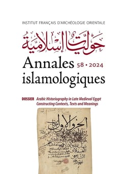 Annales islamologiques (AnIsl) Tome 58 : Dossier : Arabic Historiography in Late Medieval Egypt and Syria. Contexts, Texts, and Meanings