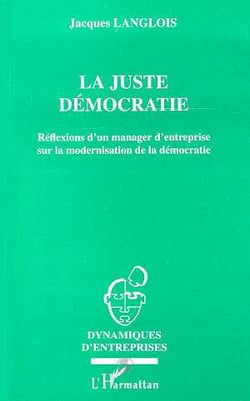 La juste democratie - reflexion d'un manager d'entreprise sur la modernisation de la democratie