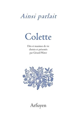 Ainsi parlait : Colette : Dits et maximes de vie