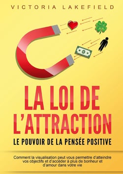 LA LOI DE L'ATTRACTION - Le pouvoir de la pensée positive : Comment la visualisation peut vous permettre d'atteindre vos objectifs et d'accéder à plus de bonheur et d'amour dans votre vie