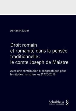 Droit romain et romanité dans la pensée traditionnelle : le comte Joseph de Maistre - avec une contribution bibliographique pour les études maistriennes (1770-2018)