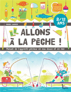 Allons à la pêche ! manuel de l'apprenti pêcheur en mer et en eau douce