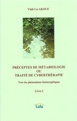 PRÉCEPTES DE MÉTABIOLOGIE OU TRAITÉ DE CYBERTHÉRAPIE  Vers les phénomènes bioénergétiques  Livre I