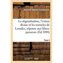 La stigmatisation, l'extase divine et les miracles de Lourdes, réponse aux libres-penseurs. Tome II