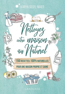 Nettoyez votre maison au naturel - 150 recettes 100% naturelles pour une maison propre et saine