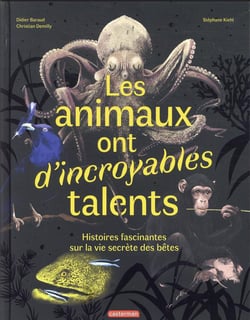 Les animaux ont d'incroyables talents : histoires fascinantes sur la vie secrete des bêtes
