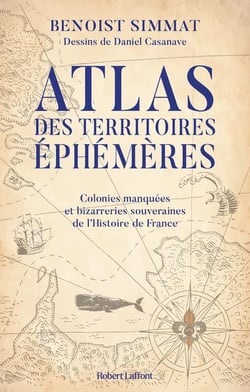 Atlas des territoires éphémères : colonies manquées et bizarreries souveraines de l'histoire de france