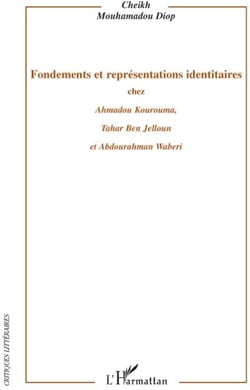 Fondements et représentations identitaires chez Amadou Kourouma, Tahar Ben Jelloun et Abdourahman Waberi