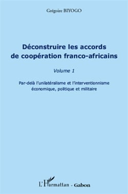 Déconstruire les accords de coopération franco-africains t.1 - par-delà l'unilatéralisme et l'interventionnisme économique, politique et militaire