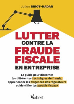 Lutter contre la fraude fiscale en entreprise : Le guide pour discerner les différentes techniques de fraude, appréhender les exigences des régulateurs et identifier les paradis fiscaux