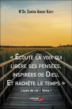Écoute la voix qui libère ses pensées, inspirées de dieu, et rachète le temps : leçon de vie Tome 1