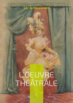 L'oeuvre théâtrale : Découverte de la dramaturgie maupassantienne