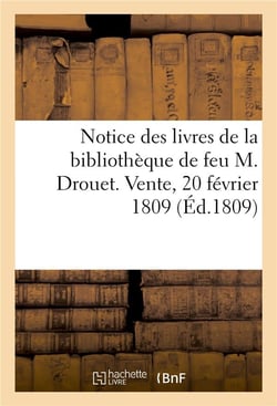 Notice des livres de la bibliotheque de feu m. drouet. vente, 20 fevrier 1809