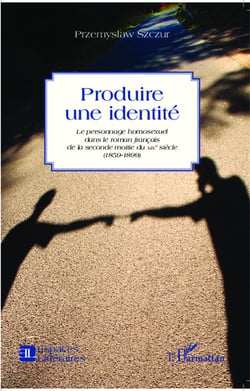 Produire une identité - le personnage homosexuel dans le roman francais de la seconde moitié du XIXe siècle (1859-1899)