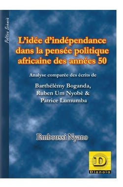 L' idée d' indépendance dans la pensée politique africaine des années 50 : Analyse comparée des écrits de Barthélémy Boganda, Ruben Um Nyombè & Patrice Lumumba