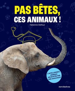 Pas bêtes, ces animaux ! L'intelligence animale décryptée par une zoologue