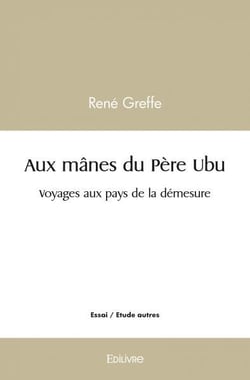 Aux manes du pere ubu - voyages aux pays de la demesure