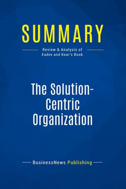 Summary: The Solution-Centric Organization : Review and Analysis of Eades and Kear's Book