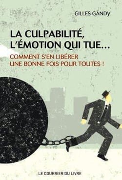La culpabilité, l'émotion qui tue... - comment s'en libérer une bonne fois pour toutes !