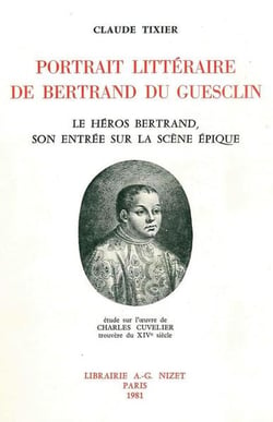 Portrait littéraire de Bertrand du Guesclin : Le héros Bertrand, son entrée sur la scène épique- étude sur l'oeuvre de Charles Cuvelier, trouvère du XIVe siècle
