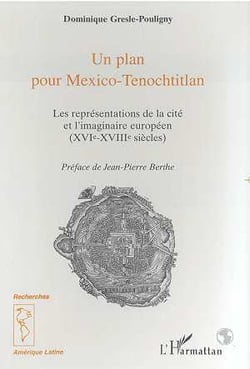 Un plan pour Mexico-Tenochtitlan : Les représentations de la cité et l'imaginaire européen (XVIe-XVIIIe siècles)