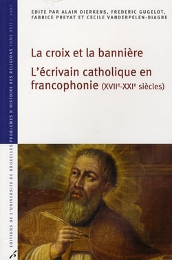 La croix et la bannière - l'écrivain catholique en francophonie XVII-XX siècles