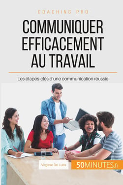 Communiquer efficacement au travail : les étapes-clés d'une communication réussie